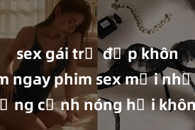 sex gái trẻ đẹp không che Xem ngay phim sex mới nhất với những cảnh nóng hổi không thể bỏ lỡ! Cơ hội tận hưởng những khoảnh khắc đầy kích thích ngay hôm nay!