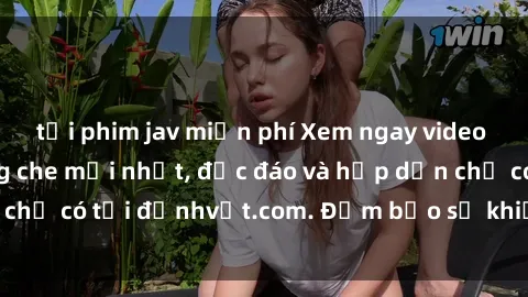 tải phim jav miễn phí Xem ngay video sex Việt Nam không che mới nhất, độc đáo và hấp dẫn chỉ có tại địnhvật.com. Đảm bảo sẽ khiến bạn hài lòng!