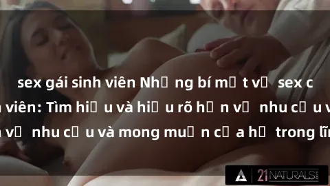 sex gái sinh viên Những bí mật về sex của các bạn gái sinh viên: Tìm hiểu và hiểu rõ hơn về nhu cầu và mong muốn của họ trong lĩnh vực này