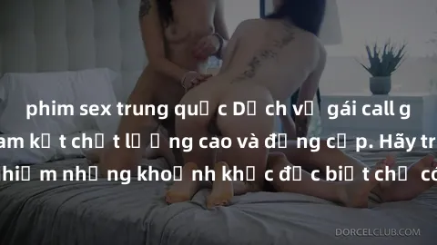 phim sex trung quốc Dịch vụ gái call girl vip đẳng cấp, cam kết chất lượng cao và đẳng cấp. Hãy trải nghiệm những khoảnh khắc đặc biệt chỉ có tại chúng tôi ngay hôm nay!