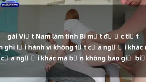 gái Việt Nam làm tình Bí mật được tiết lộ: Sex camera ẩn ghi lại hành vi không tốt của người khác mà bạn không bao giờ biết đến.