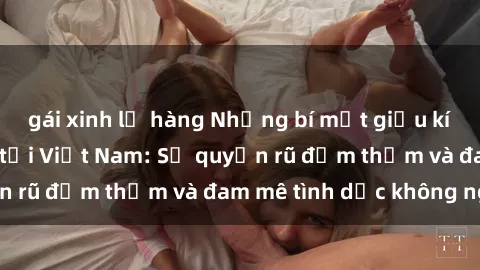 gái xinh lộ hàng Những bí mật giấu kín về phụ nữ MILF tại Việt Nam: Sự quyến rũ đằm thắm và đam mê tình dục không ngờ