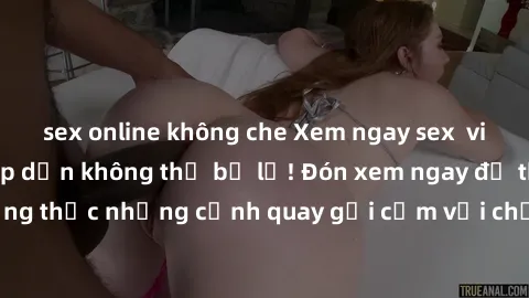sex online không che Xem ngay sex  vietsub cực đỉnh, hấp dẫn không thể bỏ lỡ! Đón xem ngay để thưởng thức những cảnh quay gợi cảm với chất lượng vietsub tuyệt vời.