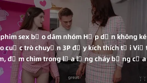phim sex bạo dâm nhóm Hấp dẫn không kém khi tham gia vào cuộc trò chuyện 3P đầy kích thích tại Việt Nam, đắm chìm trong lửa lưng cháy bỏng của đam mê và sự phấn khích.