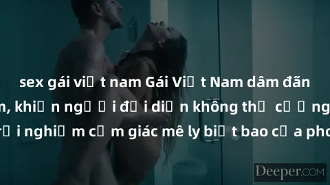 sex gái việt nam Gái Việt Nam dâm đãng làm tình say đắm, khiến người đối diện không thể cưỡng lại được. Hãy trải nghiệm cảm giác mê ly biết bao của phong cách yêu đương đậm chất dân tộc!