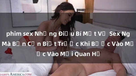 phim sex Những Điều Bí Mật Về Sex Người Lớn Mà Bạn Cần Biết Trước Khi Bước Vào Mối Quan Hệ