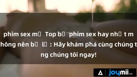 phim sex mỹ Top bộ phim sex hay nhất mà bạn không nên bỏ lỡ: Hãy khám phá cùng chúng tôi ngay!