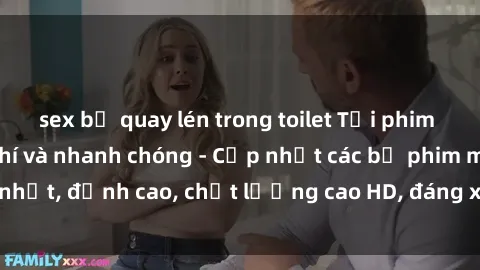 sex bị quay lén trong toilet Tải phim sex về máy miễn phí và nhanh chóng - Cập nhật các bộ phim mới nhất, đỉnh cao, chất lượng cao HD, đáng xem. Hãy trải nghiệm ngay!
