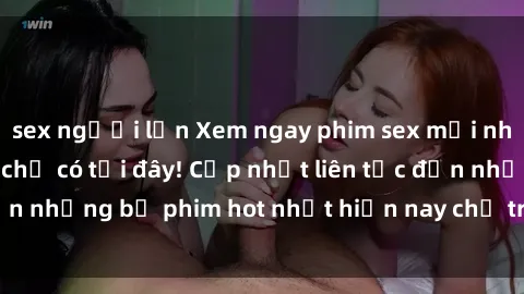 sex người lớn Xem ngay phim sex mới nhất, hấp dẫn nhất chỉ có tại đây! Cập nhật liên tục đến những bộ phim hot nhất hiện nay chỉ trong vài cú click!