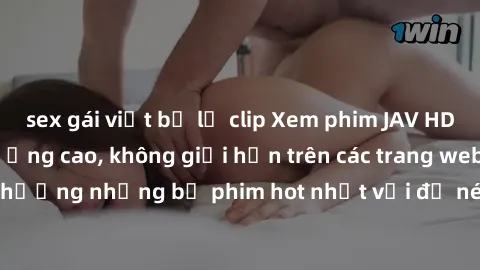 sex gái việt bị lộ clip Xem phim JAV HD miễn phí chất lượng cao, không giới hạn trên các trang web uy tín. Yên tâm tận hưởng những bộ phim hot nhất với độ nét sắc sảo, đẹp mắt ngay tại nhà. Hãy trải n