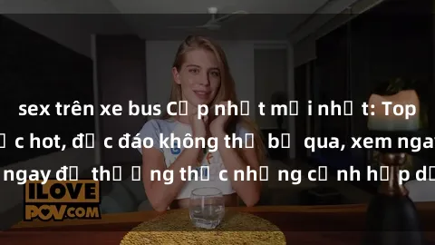 sex trên xe bus Cập nhật mới nhất: Top phim JAV Vietsub cực hot, độc đáo không thể bỏ qua, xem ngay để thưởng thức những cảnh hấp dẫn và đầy kích thích!