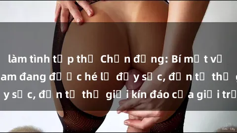 làm tình tập thể Chấn động: Bí mật về sex nữ sinh Việt Nam đang được hé lộ đầy sốc, đến từ thế giới kín đáo của giới trẻ.
