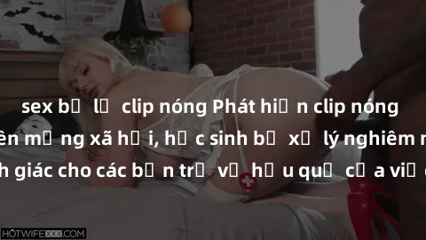 sex bị lộ clip nóng Phát hiện clip nóng sinh viên gây sốt trên mạng xã hội, học sinh bị xử lý nghiêm ngặt. Đây là cảnh giác cho các bạn trẻ về hậu quả của việc chia sẻ thông tin trái phép trên interne