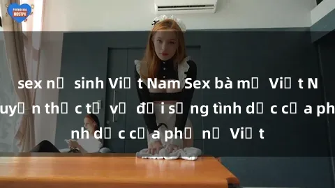 sex nữ sinh Việt Nam Sex bà mẹ Việt Nam: Câu chuyện thực tế về đời sống tình dục của phụ nữ Việt