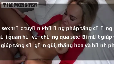 sex trực tuyến Phương pháp tăng cường gắn kết trong mối quan hệ vợ chồng qua sex: Bí mật giúp tăng sự gần gũi, thăng hoa và hạnh phúc cho cặp đôi