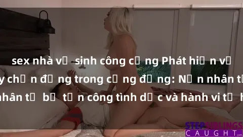 sex nhà vệ sinh công cộng Phát hiện vụ án bạo dâm sex gây chấn động trong cộng đồng: Nạn nhân tố bị tấn công tình dục và hành vi tệ hại được tiết lộ