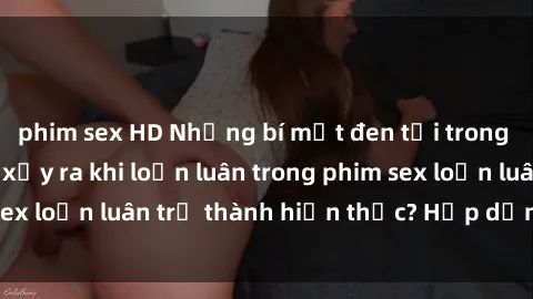 phim sex HD Những bí mật đen tối trong gia đình: Điều gì xảy ra khi loạn luân trong phim sex loạn luân trở thành hiện thực? Hấp dẫn và gây sốc!