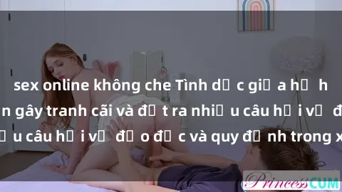 sex online không che Tình dục giữa họ hàng: Những sự kiện gây tranh cãi và đặt ra nhiều câu hỏi về đạo đức và quy định trong xã hội.