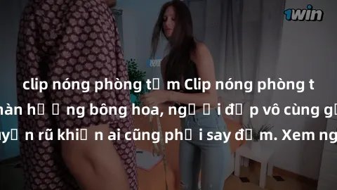 clip nóng phòng tắm Clip nóng phòng tắm: Hít thở nồng nàn hương bông hoa, người đẹp vô cùng gợi cảm và quyến rũ khiến ai cũng phải say đắm. Xem ngay để trải nghiệm điều đặc biệt!
