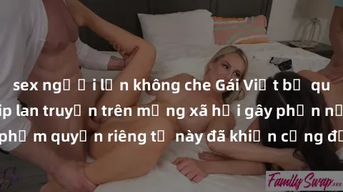 sex người lớn không che Gái Việt bị quay lén khi tắm, clip lan truyền trên mạng xã hội gây phẫn nộ. Hành động vi phạm quyền riêng tư này đã khiến cộng đồng mạng bức xúc và đòi trừng phạt thật nghiêm k