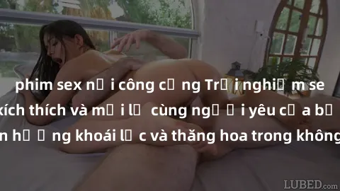 phim sex nơi công cộng Trải nghiệm sex phòng tắm đầy kích thích và mới lạ cùng người yêu của bạn! Tận hưởng khoái lạc và thăng hoa trong không gian tắm ấm áp và gợi cảm.