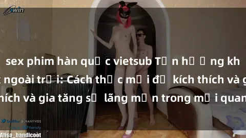 sex phim hàn quốc vietsub Tận hưởng khoái cảm với sex ngoài trời: Cách thức mới để kích thích và gia tăng sự lãng mạn trong mối quan hệ của bạn!