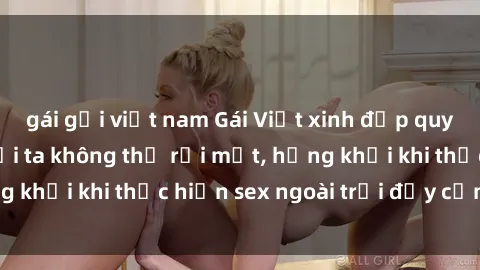 gái gọi việt nam Gái Việt xinh đẹp quyến rũ khiến người ta không thể rời mắt, hứng khởi khi thực hiện sex ngoài trời đầy cảm xúc.