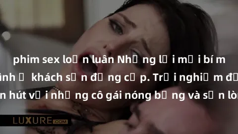 phim sex loạn luân Những lời mời bí mật: Gái Việt làm tình ở khách sạn đẳng cấp. Trải nghiệm độc đáo và cuốn hút với những cô gái nóng bỏng và sẵn lòng thỏa mãn mọi nhu cầu của bạn.