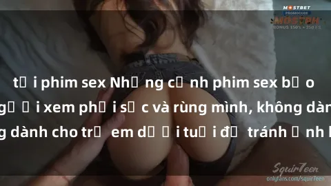 tải phim sex Những cảnh phim sex bạo dâm nhóm khiến người xem phải sốc và rùng mình, không dành cho trẻ em dưới tuổi để tránh ảnh hưởng tiêu cực.