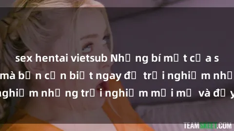 sex hentai vietsub Những bí mật của sex nhóm không che mà bạn cần biết ngay để trải nghiệm những trải nghiệm mới mẻ và đầy kích thích.