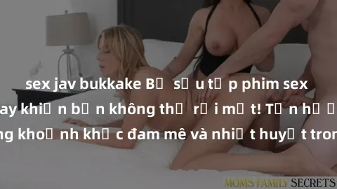 sex jav bukkake Bộ sưu tập phim sex Mỹ hot nhất năm nay khiến bạn không thể rời mắt! Tận hưởng những khoảnh khắc đam mê và nhiệt huyết trong các tác phẩm nóng bỏng này!