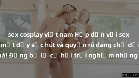 sex cosplay việt nam Hấp dẫn với sex Mỹ đen: Những bí mật đầy sức hút và quyến rũ đang chờ đợi bạn khám phá! Đừng bỏ lỡ cơ hội trải nghiệm những khoảnh khắc mãnh liệt và đam mê!