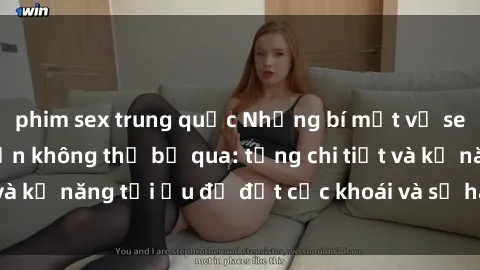 phim sex trung quốc Những bí mật về sex người lớn mà bạn không thể bỏ qua: từng chi tiết và kỹ năng tối ưu để đạt cực khoái và sự hài lòng tối đa.