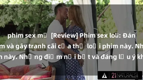 phim sex mỹ [Review] Phim sex loli: Đánh giá về sự gợi cảm và gây tranh cãi của thể loại phim này. Những điểm nổi bật và đáng lưu ý khi xem phim loli.