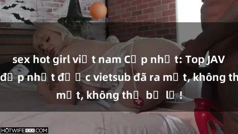sex hot girl việt nam Cập nhật: Top JAV idol xinh đẹp nhất được vietsub đã ra mắt, không thể bỏ lỡ!