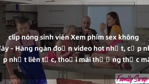 clip nóng sinh viên Xem phim sex không che miễn phí tại đây – Hàng ngàn đoạn video hot nhất, cập nhật liên tục, thoải mái thưởng thức mà không tốn kém.