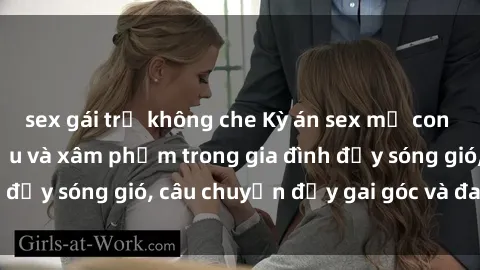 sex gái trẻ không che Kỳ án sex mẹ con Việt Nam: Sự sở hữu và xâm phạm trong gia đình đầy sóng gió, câu chuyện đầy gai góc và đau lòng.