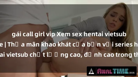gái call girl vip Xem sex hentai vietsub cực hot, không che | Thỏa mãn khao khát của bạn với series hentai vietsub chất lượng cao, đỉnh cao trong thể loại anime không che.