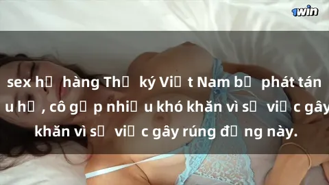 sex họ hàng Thư ký Việt Nam bị phát tán clip sex đáng xấu hổ, cô gặp nhiều khó khăn vì sự việc gây rúng động này.