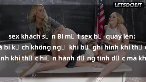 sex khách sạn Bí mật sex bị quay lén: Những hậu quả và bi kịch không ngờ khi bị ghi hình khi thực hiện hành động tình dục mà không biết.