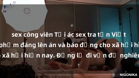 sex công viên Tội ác sex tra tấn Việt Nam: những vụ vi phạm đáng lên án và báo động cho xã hội hiện nay. Đừng lờ đi vấn đề nghiêm trọng này!