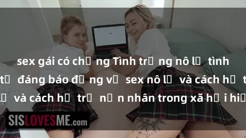 sex gái có chồng Tình trạng nô lệ tình dục: Những thực tế đáng báo động về sex nô lệ và cách hỗ trợ nạn nhân trong xã hội hiện nay
