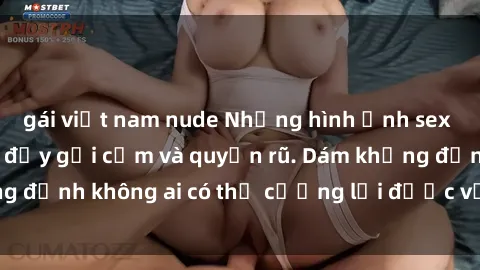 gái việt nam nude Những hình ảnh sex gái Việt xinh đẹp đầy gợi cảm và quyến rũ. Dám khẳng định không ai có thể cưỡng lại được vẻ đẹp của họ.