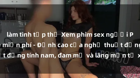 làm tình tập thể Xem phim sex người Pháp vietsub online miễn phí - Đỉnh cao của nghệ thuật đồng tính nam, đam mỹ và lãng mạn từ xứ sở hoa hồng!