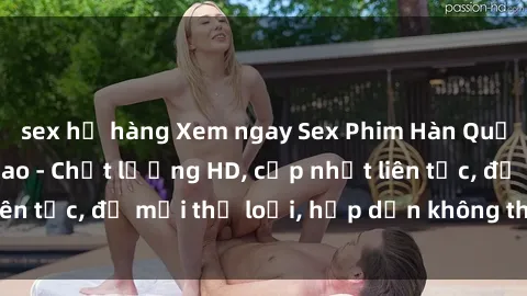 sex họ hàng Xem ngay Sex Phim Hàn Quốc Vietsub Đỉnh Cao - Chất lượng HD, cập nhật liên tục, đủ mọi thể loại, hấp dẫn không thể bỏ qua!