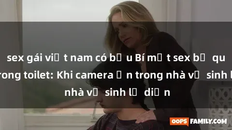 sex gái việt nam có bầu Bí mật sex bị quay lén trong toilet: Khi camera ẩn trong nhà vệ sinh lộ diện