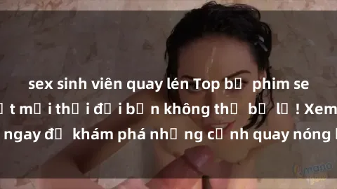 sex sinh viên quay lén Top bộ phim sex Hàn Quốc hot nhất mọi thời đại bạn không thể bỏ lỡ! Xem ngay để khám phá những cảnh quay nóng bỏng, đầy nghẹt thở!