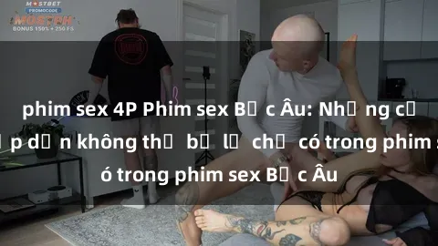 phim sex 4P Phim sex Bắc Âu: Những cảnh nóng hấp dẫn không thể bỏ lỡ chỉ có trong phim sex Bắc Âu