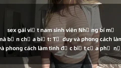 sex gái việt nam sinh viên Những bí mật về sex gái Nga mà bạn chưa biết: Tư duy và phong cách làm tình đặc biệt của phụ nữ Nga