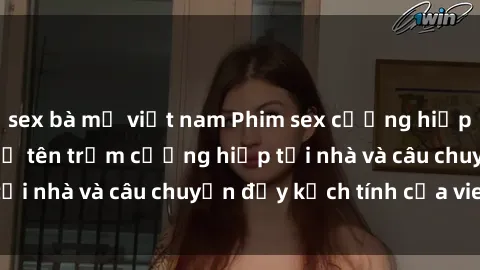 sex bà mẹ việt nam Phim sex cưỡng hiếp vietsub: Nữ sinh bị tên trộm cưỡng hiếp tại nhà và câu chuyện đầy kịch tính của vietsub